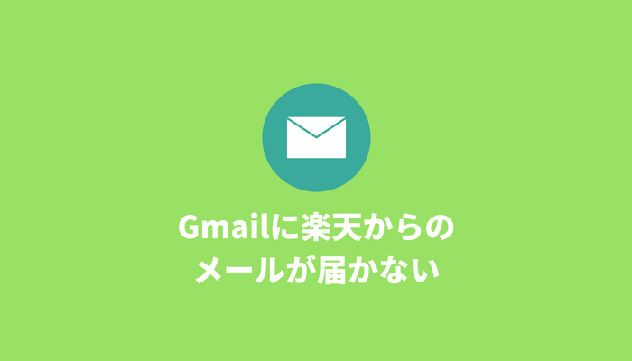 Gmailに楽天からのメールが届かない、迷惑メールにもない場合はここをチェック！