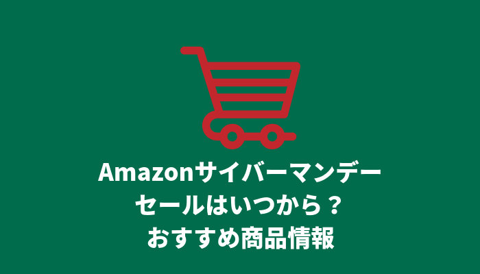 Amazonサイバーマンデーセールはいつからいつまで？買うべきおすすめの商品情報
