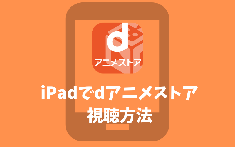 Dアニメストアをipadで視聴する方法を解説 でじままらいふ