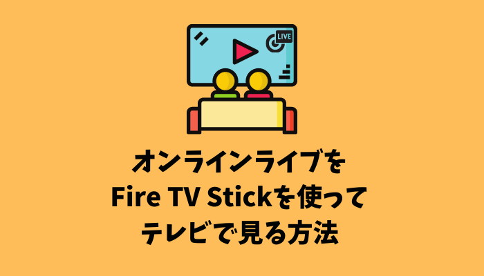 オンラインライブをFire tv Stickを使ってテレビで見る方法